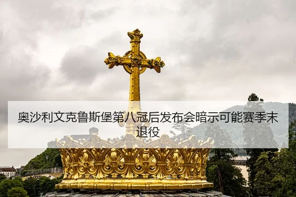 奥沙利文克鲁斯堡第八冠后发布会暗示可能赛季末退役