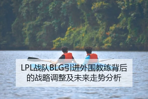LPL战队BLG引进外围教练背后的战略调整及未来走势分析